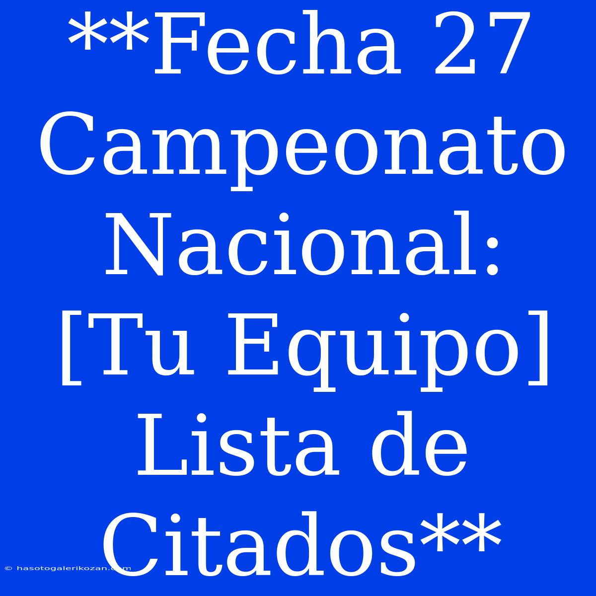 **Fecha 27 Campeonato Nacional: [Tu Equipo] Lista De Citados**