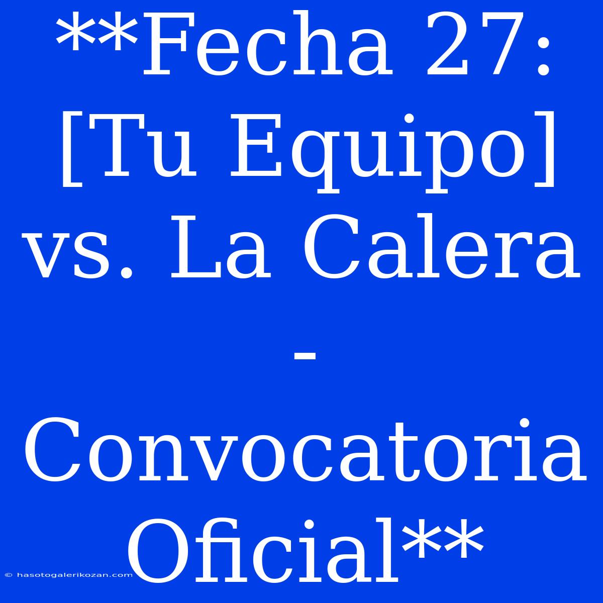 **Fecha 27: [Tu Equipo] Vs. La Calera - Convocatoria Oficial**