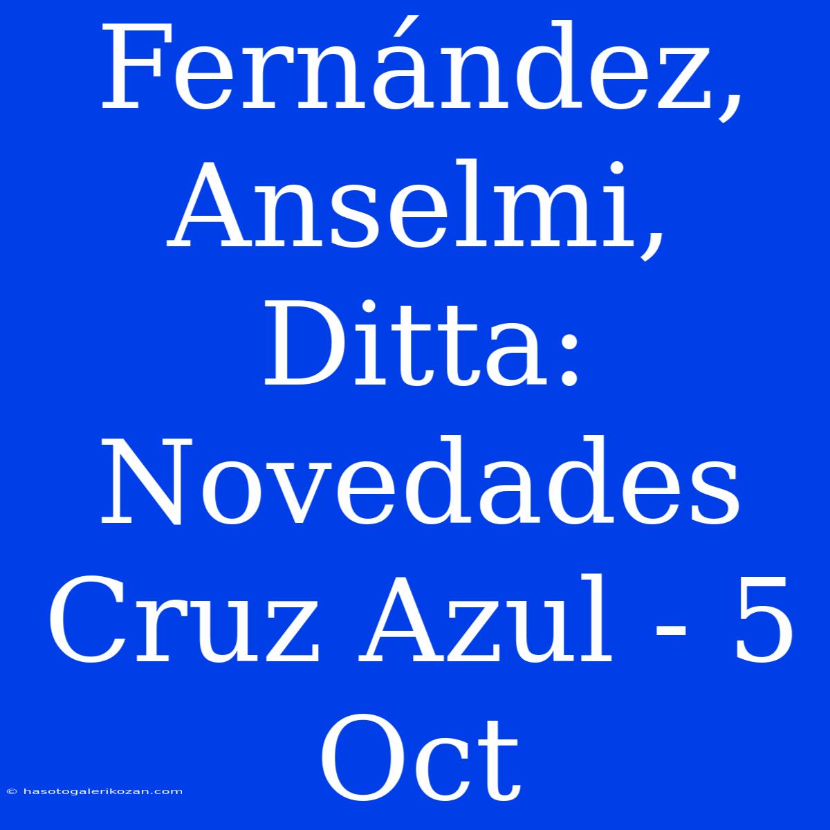 Fernández, Anselmi, Ditta: Novedades Cruz Azul - 5 Oct