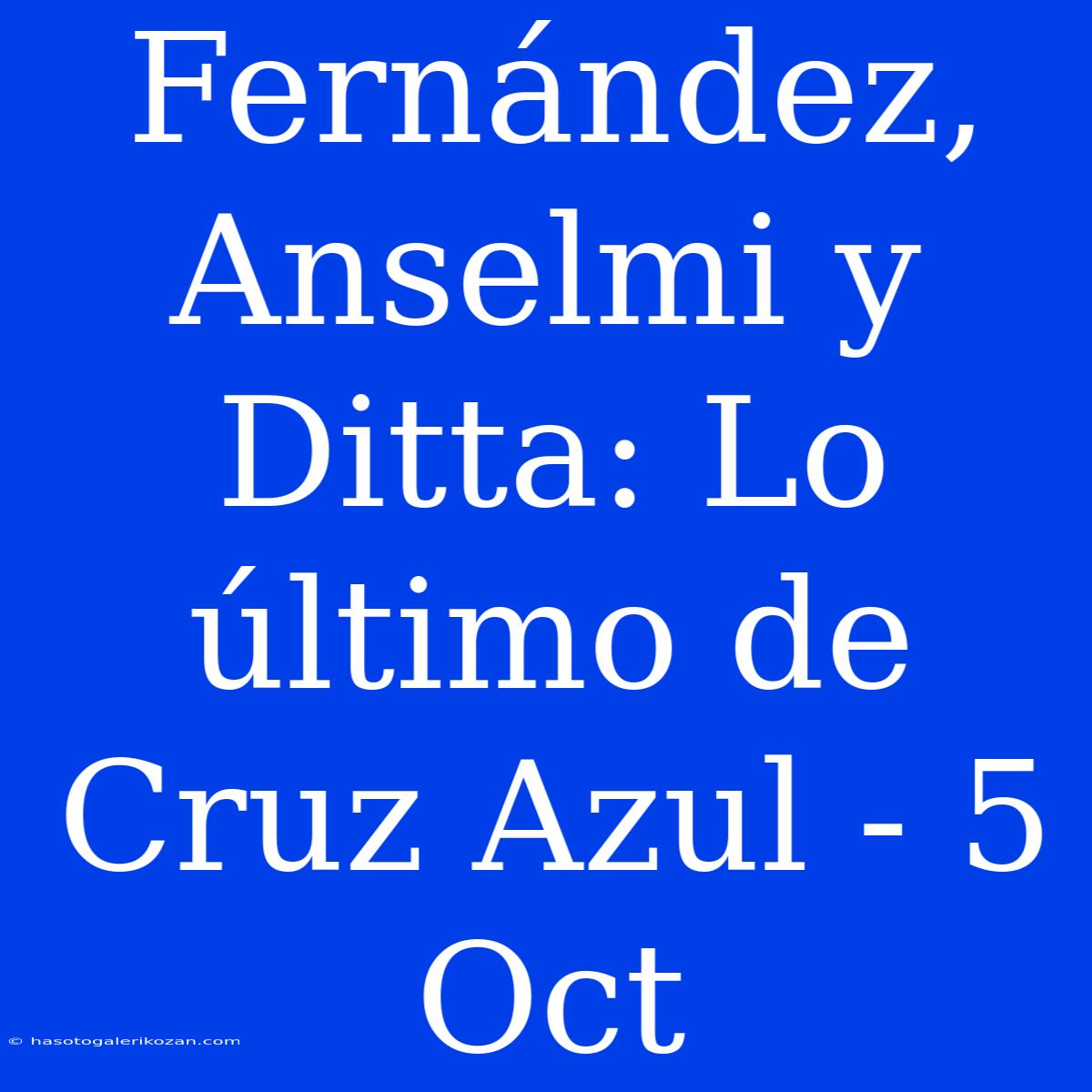 Fernández, Anselmi Y Ditta: Lo Último De Cruz Azul - 5 Oct