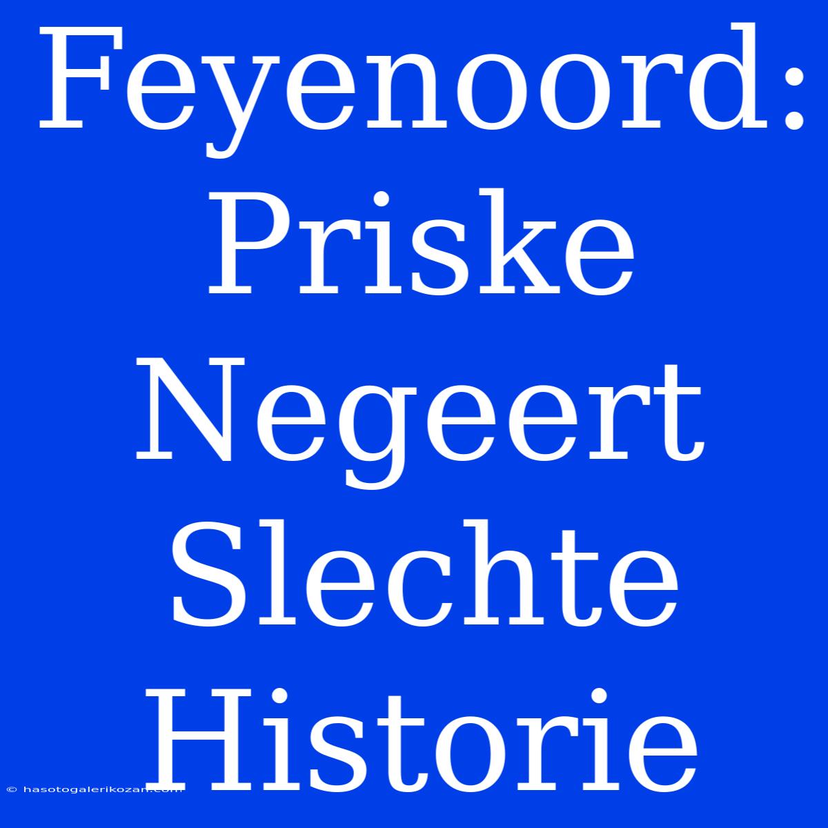 Feyenoord: Priske Negeert Slechte Historie