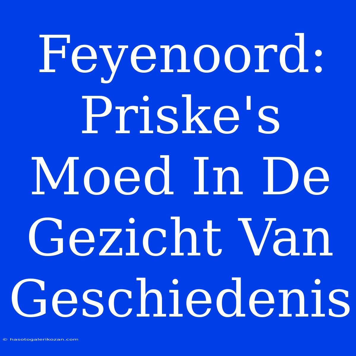 Feyenoord: Priske's Moed In De Gezicht Van Geschiedenis