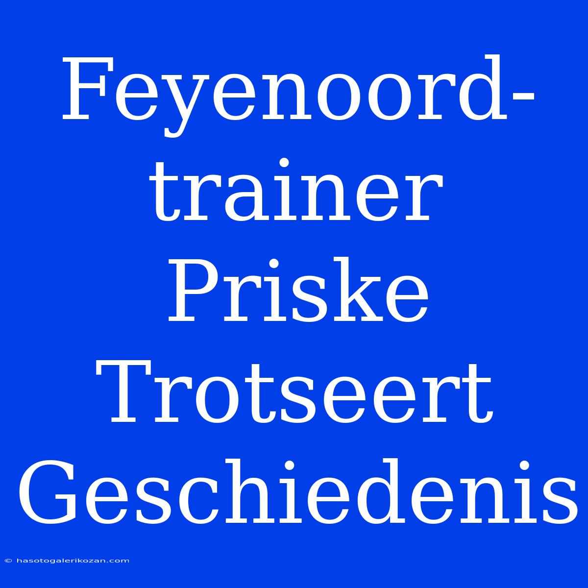 Feyenoord-trainer Priske Trotseert Geschiedenis