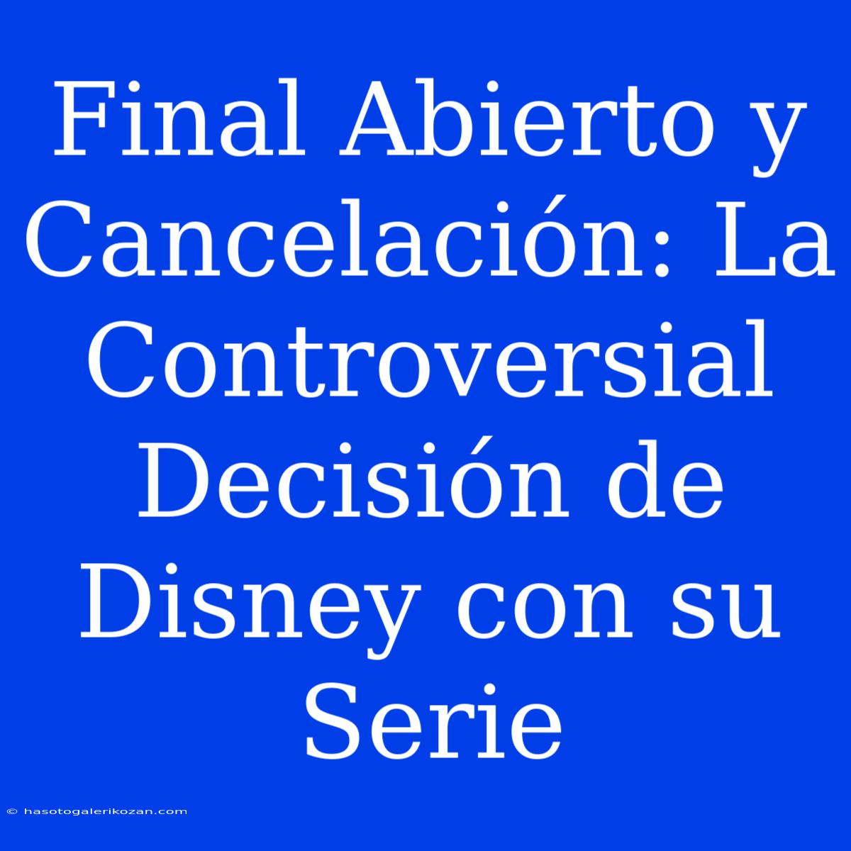 Final Abierto Y Cancelación: La Controversial Decisión De Disney Con Su Serie 