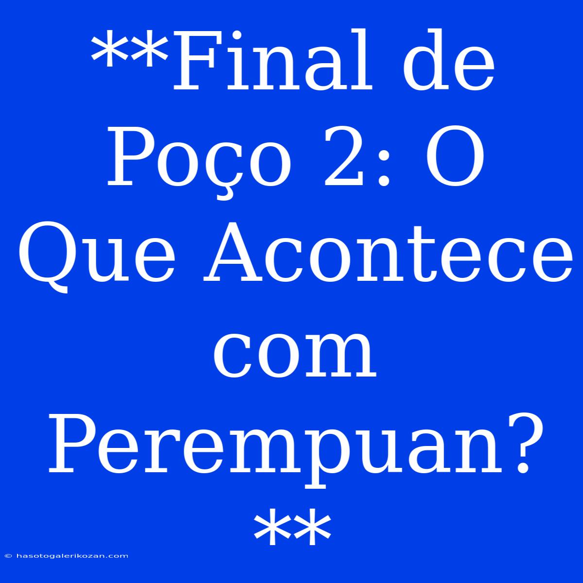 **Final De Poço 2: O Que Acontece Com Perempuan?**