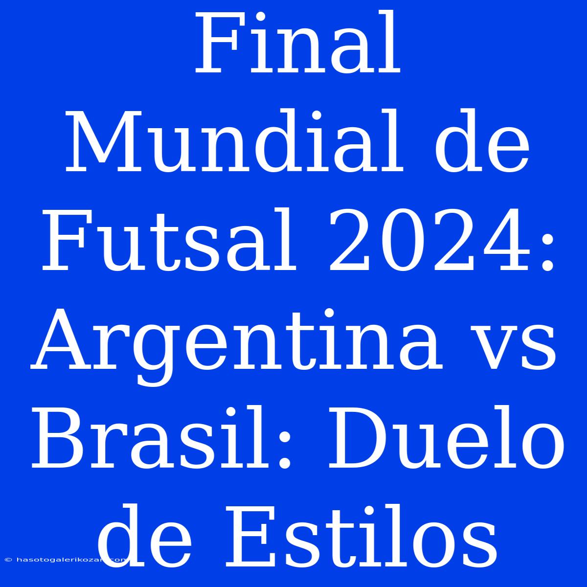 Final Mundial De Futsal 2024: Argentina Vs Brasil: Duelo De Estilos