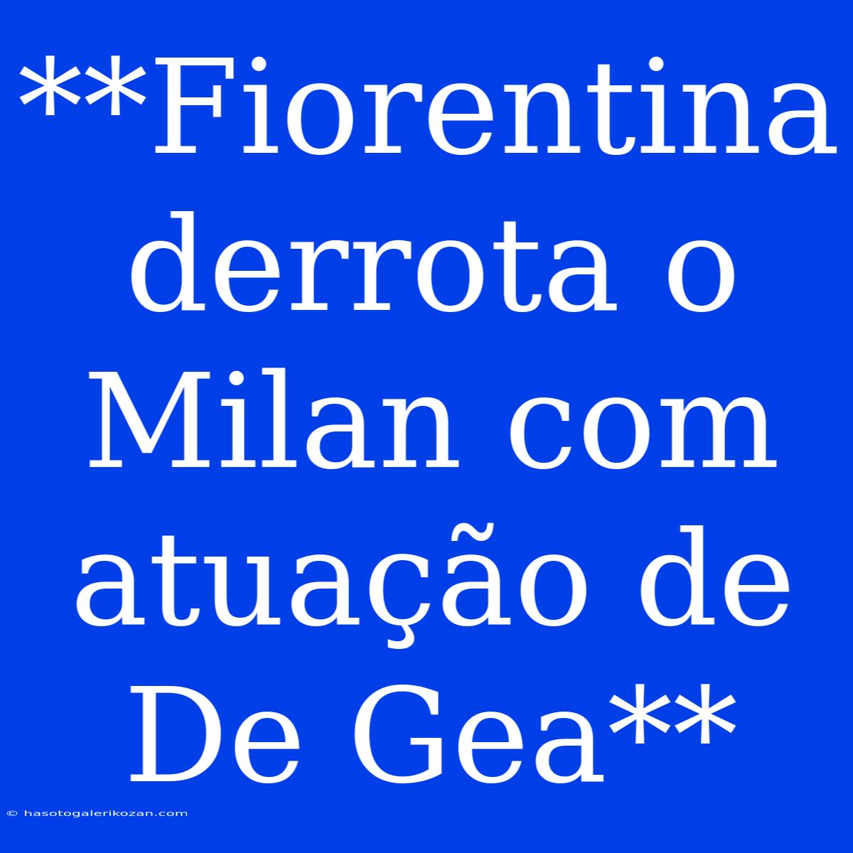 **Fiorentina Derrota O Milan Com Atuação De De Gea**