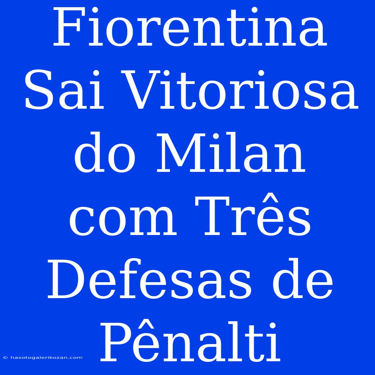 Fiorentina Sai Vitoriosa Do Milan Com Três Defesas De Pênalti