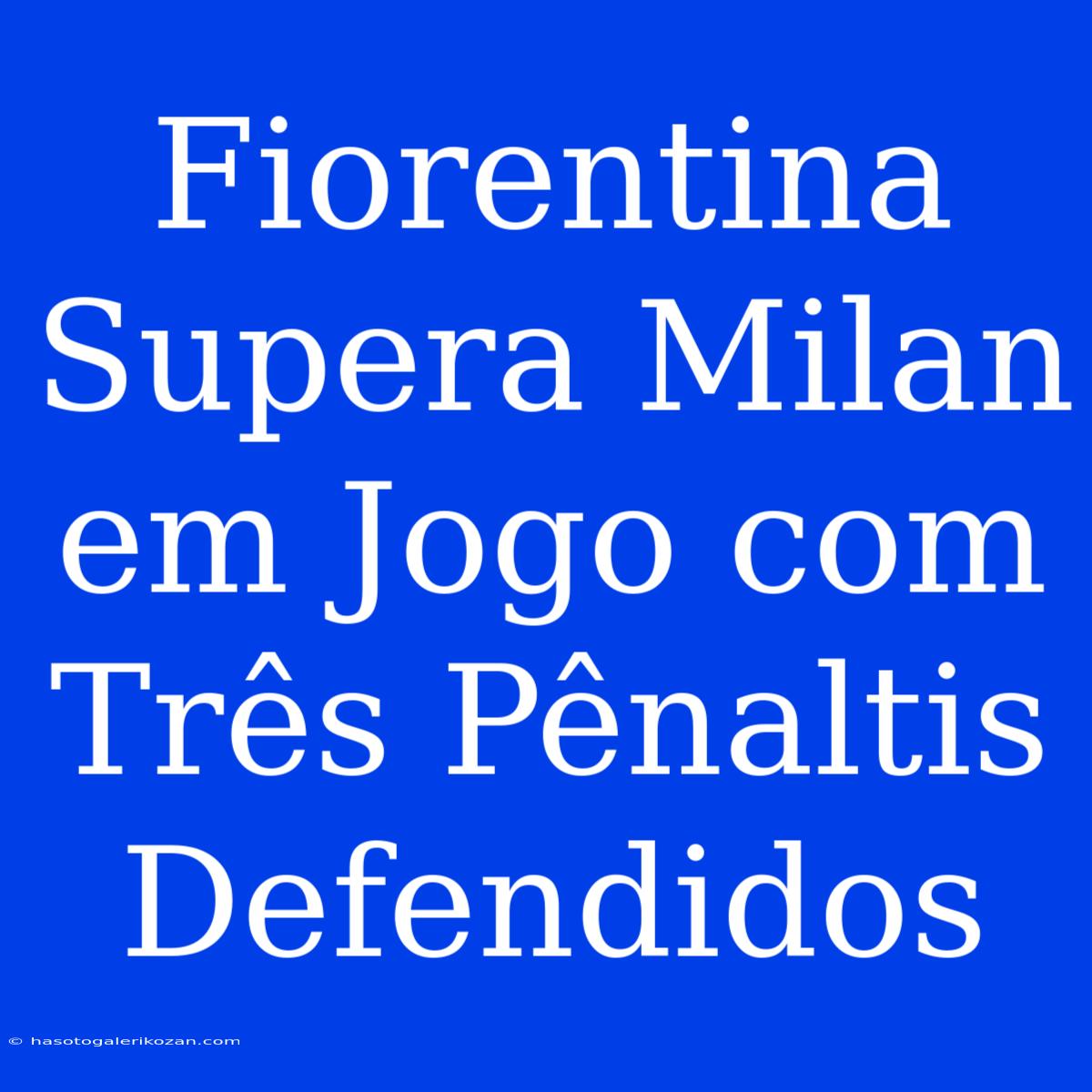 Fiorentina Supera Milan Em Jogo Com Três Pênaltis Defendidos