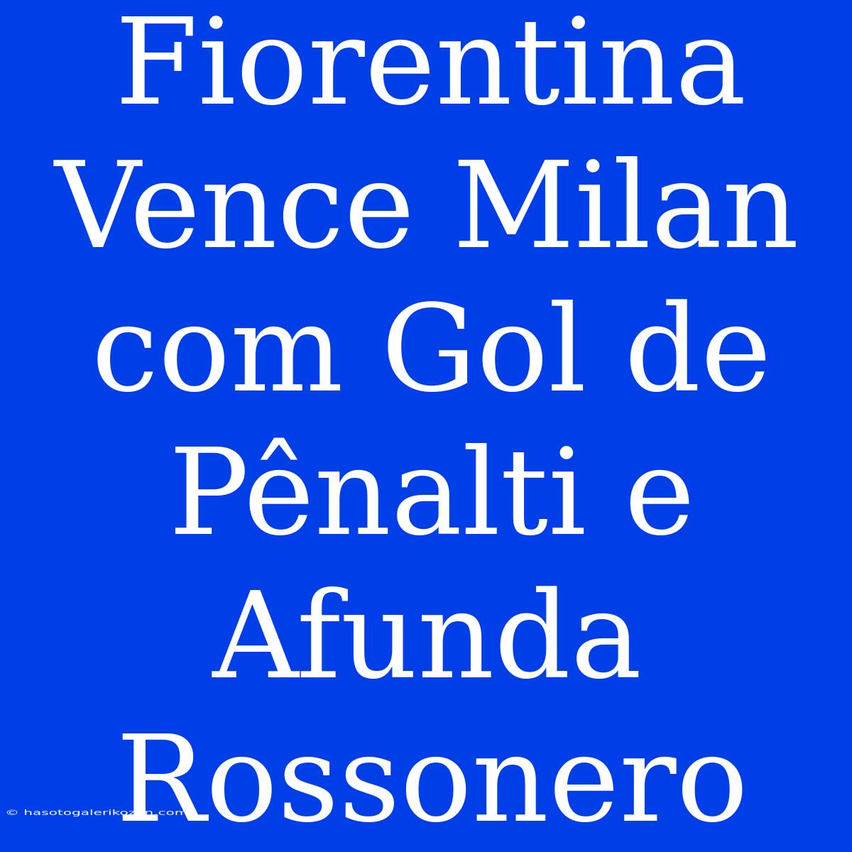 Fiorentina Vence Milan Com Gol De Pênalti E Afunda Rossonero