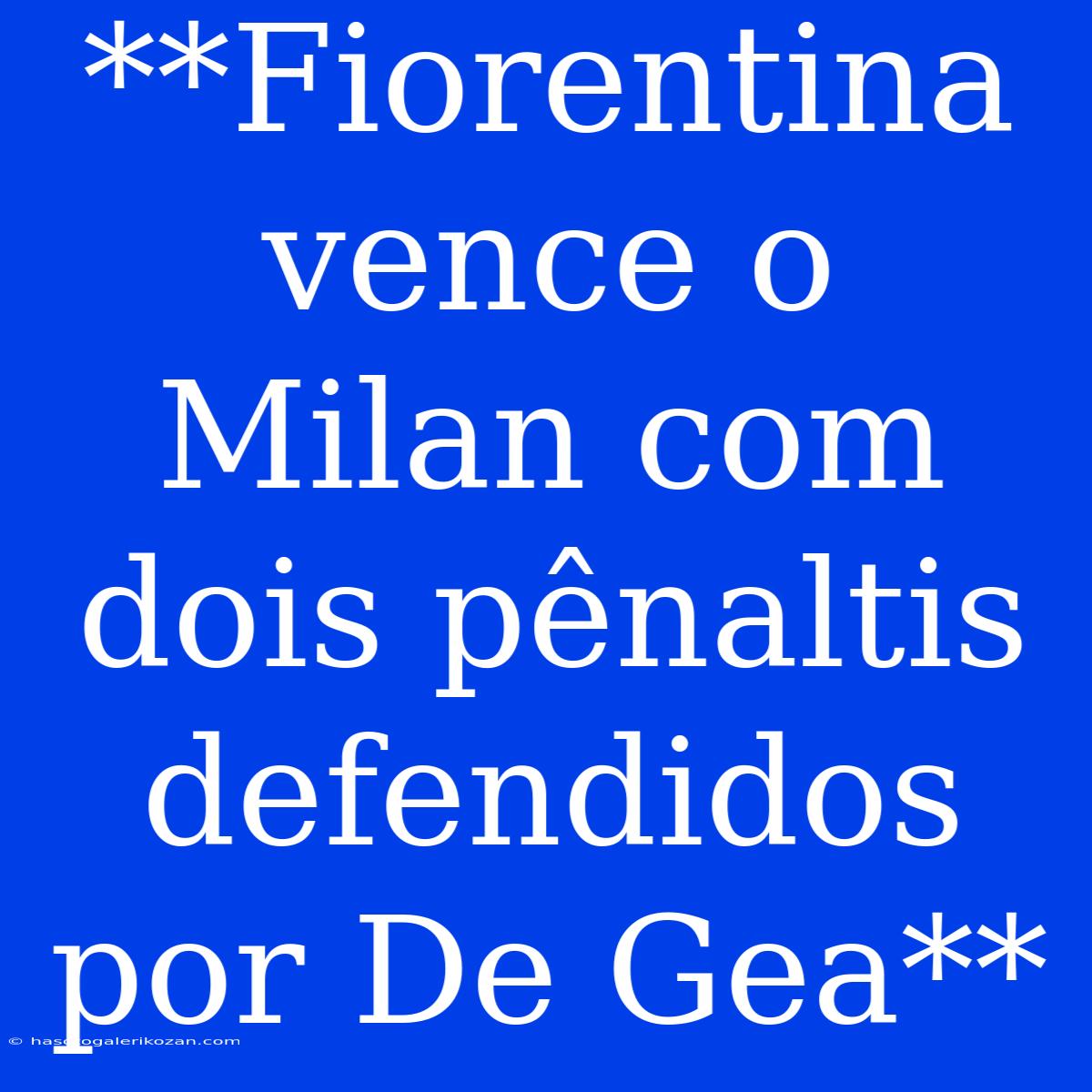 **Fiorentina Vence O Milan Com Dois Pênaltis Defendidos Por De Gea**