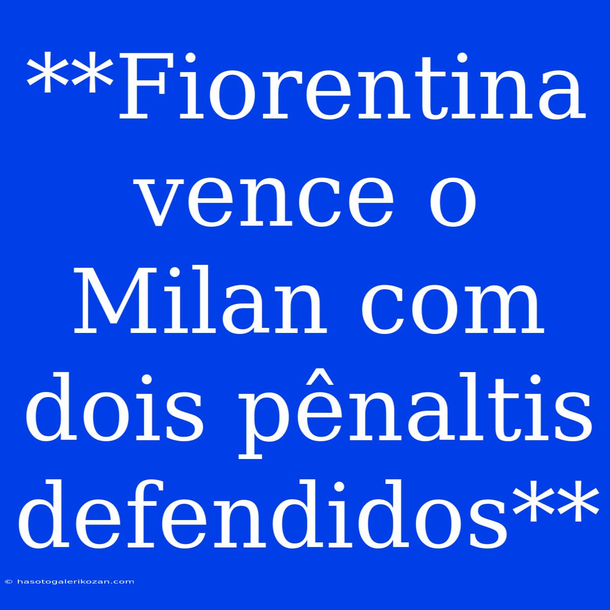 **Fiorentina Vence O Milan Com Dois Pênaltis Defendidos**