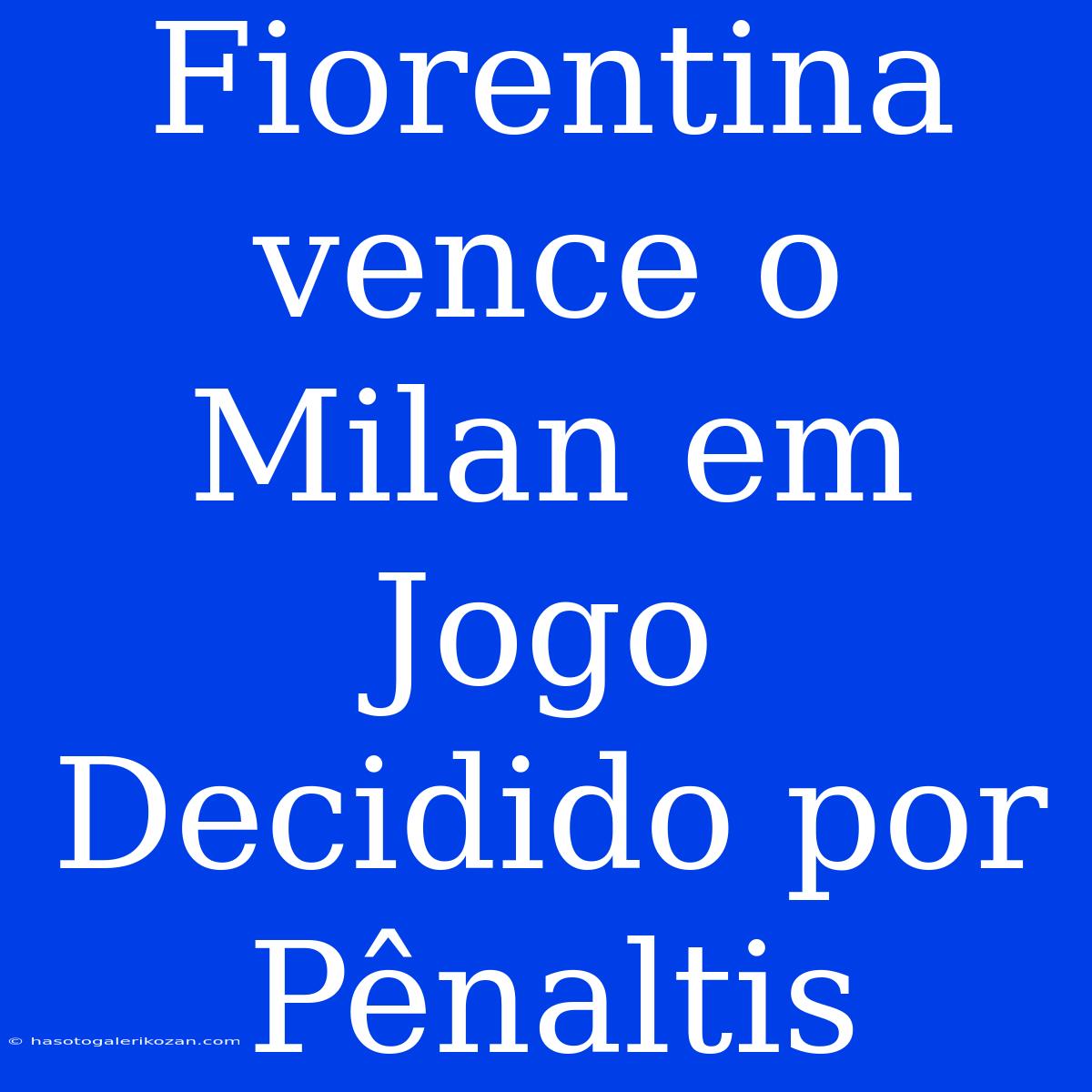 Fiorentina Vence O Milan Em Jogo Decidido Por Pênaltis