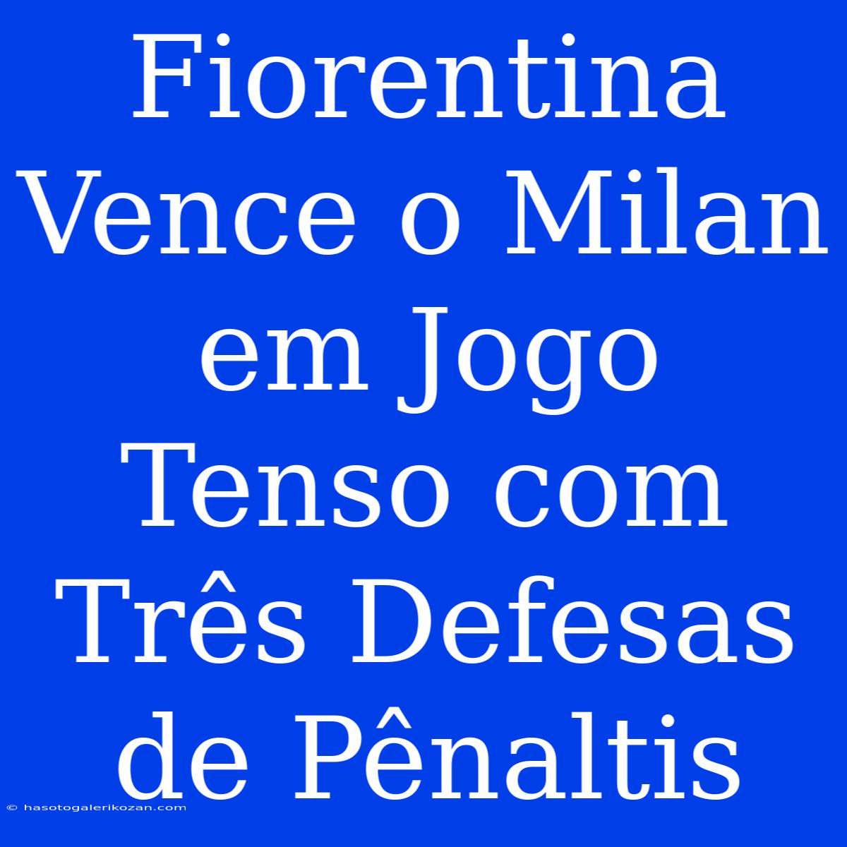 Fiorentina Vence O Milan Em Jogo Tenso Com Três Defesas De Pênaltis 