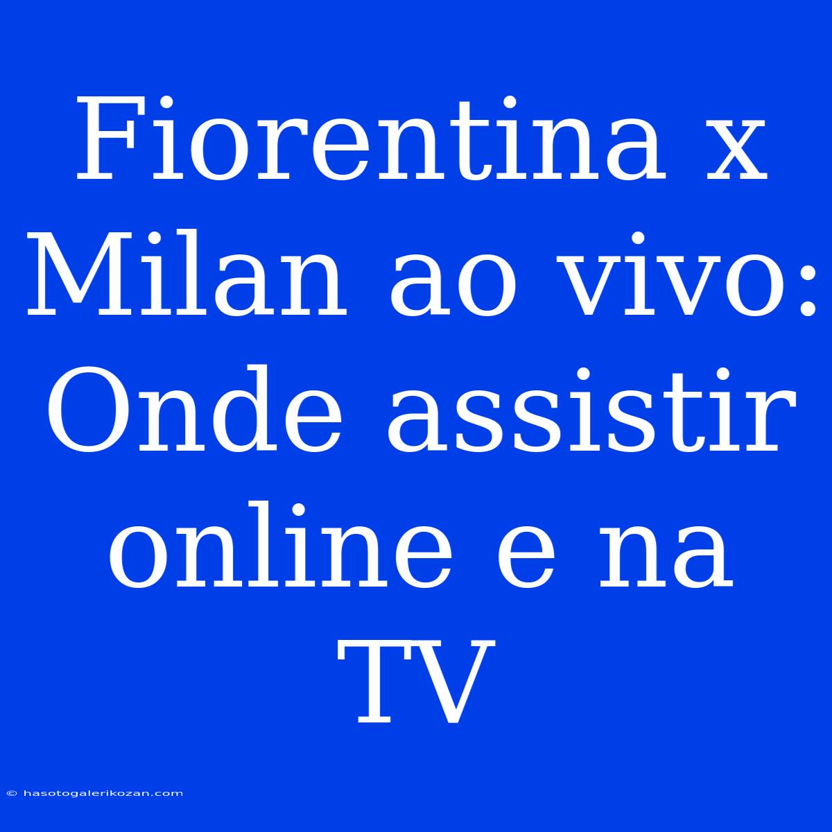 Fiorentina X Milan Ao Vivo: Onde Assistir Online E Na TV