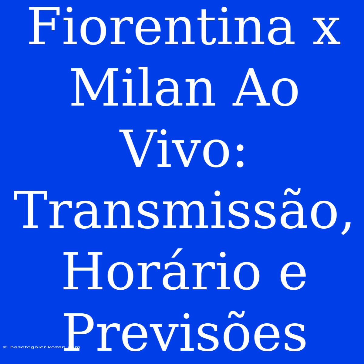 Fiorentina X Milan Ao Vivo: Transmissão, Horário E Previsões