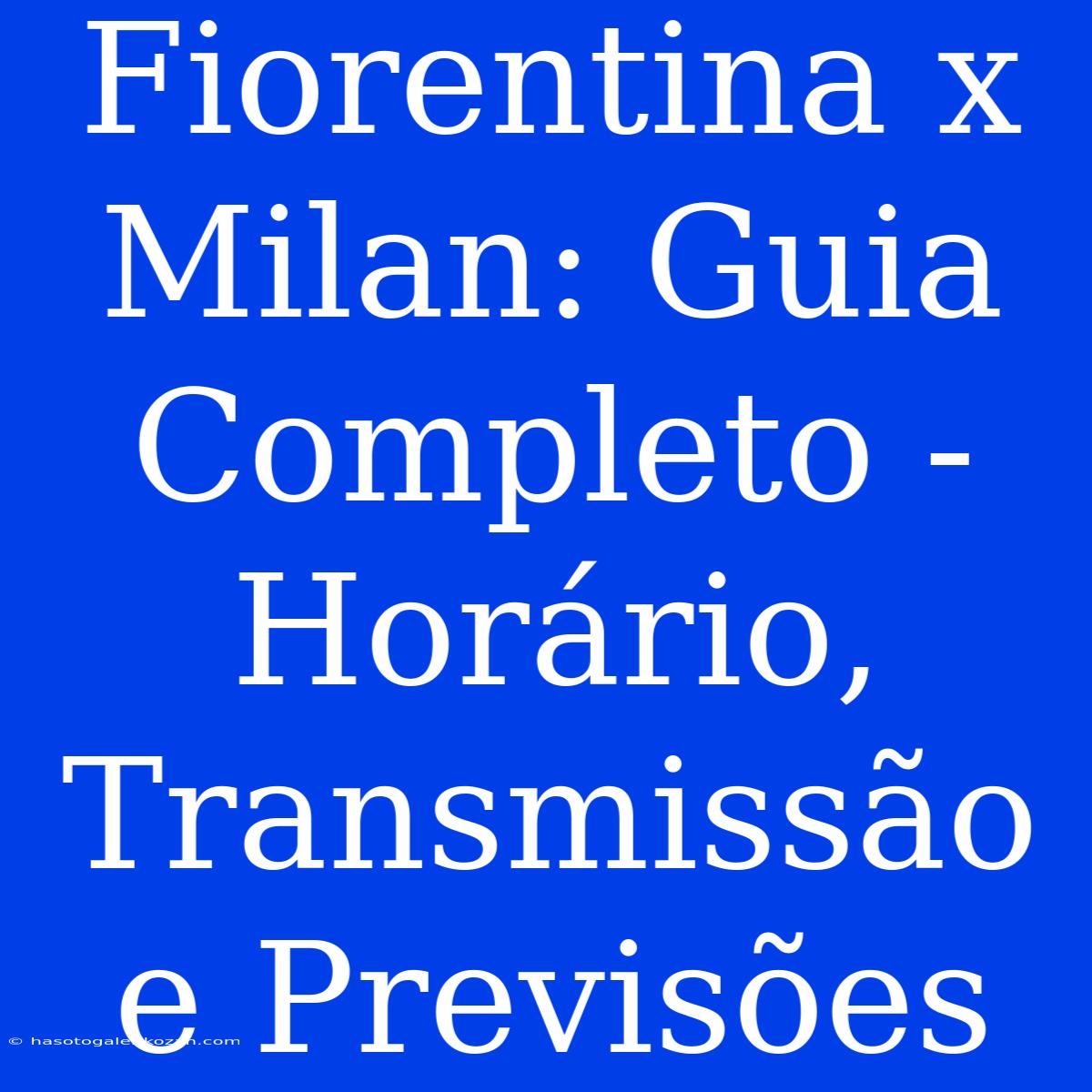 Fiorentina X Milan: Guia Completo - Horário, Transmissão E Previsões