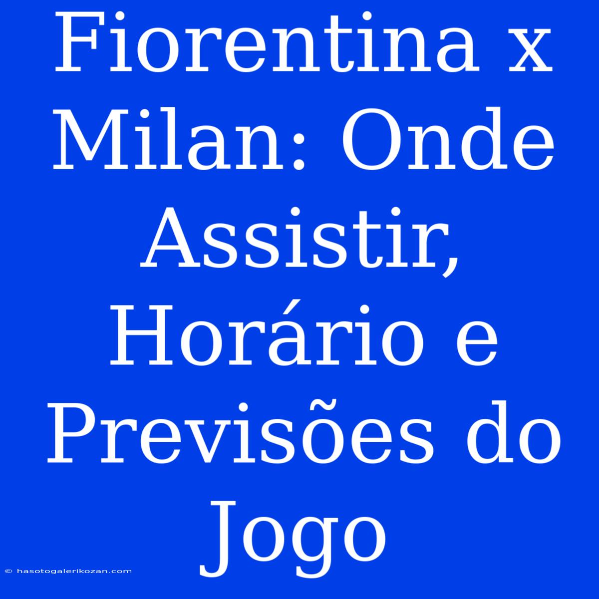 Fiorentina X Milan: Onde Assistir, Horário E Previsões Do Jogo 