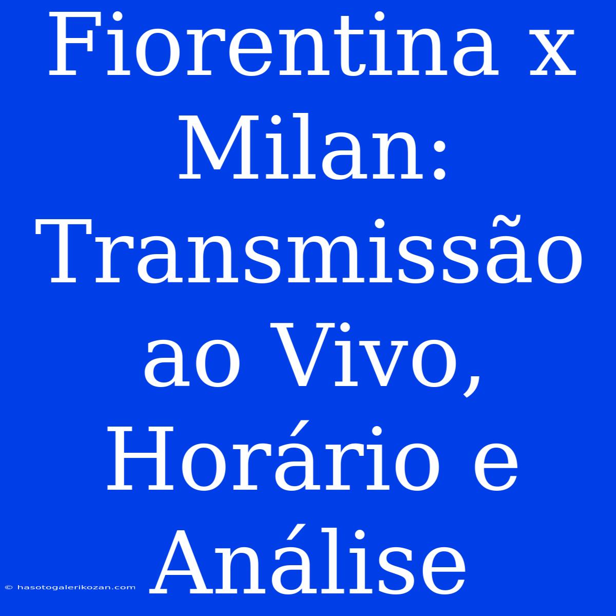 Fiorentina X Milan: Transmissão Ao Vivo, Horário E Análise