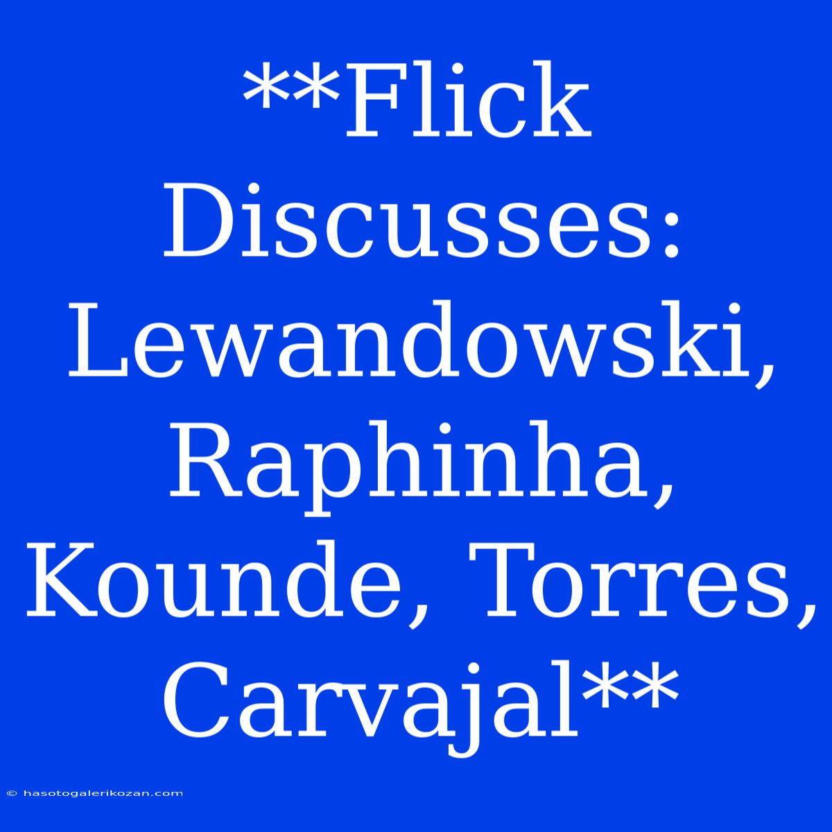 **Flick Discusses: Lewandowski, Raphinha, Kounde, Torres, Carvajal**