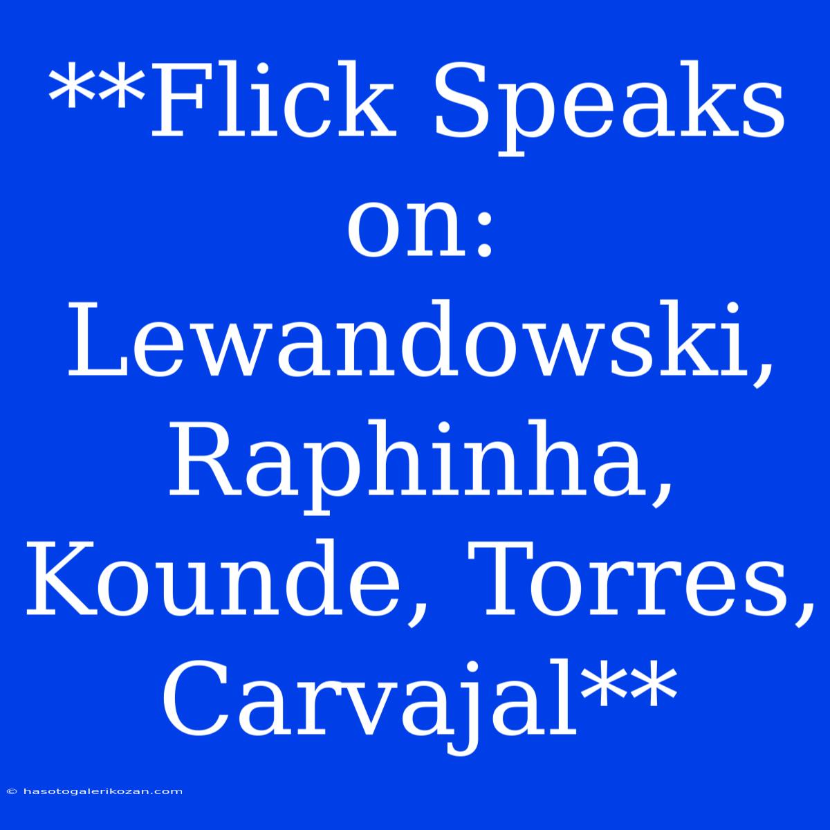 **Flick Speaks On: Lewandowski, Raphinha, Kounde, Torres, Carvajal**