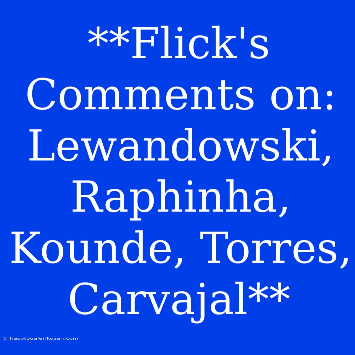 **Flick's Comments On: Lewandowski, Raphinha, Kounde, Torres, Carvajal**