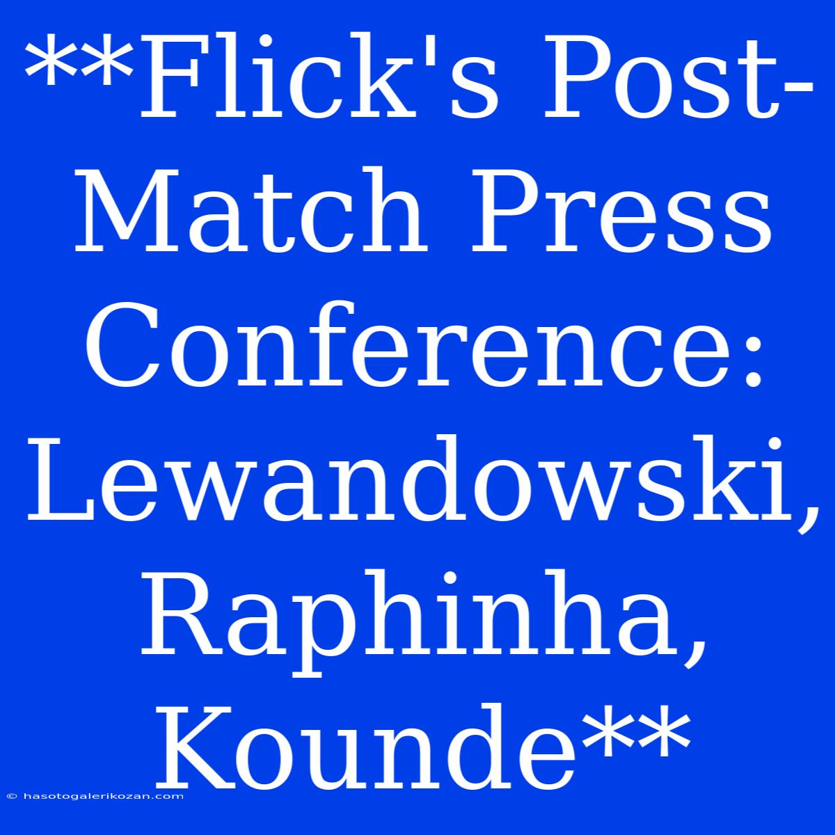 **Flick's Post-Match Press Conference: Lewandowski, Raphinha, Kounde**