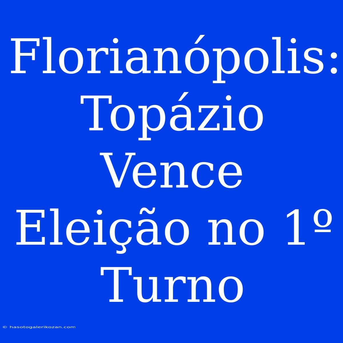 Florianópolis: Topázio Vence Eleição No 1º Turno