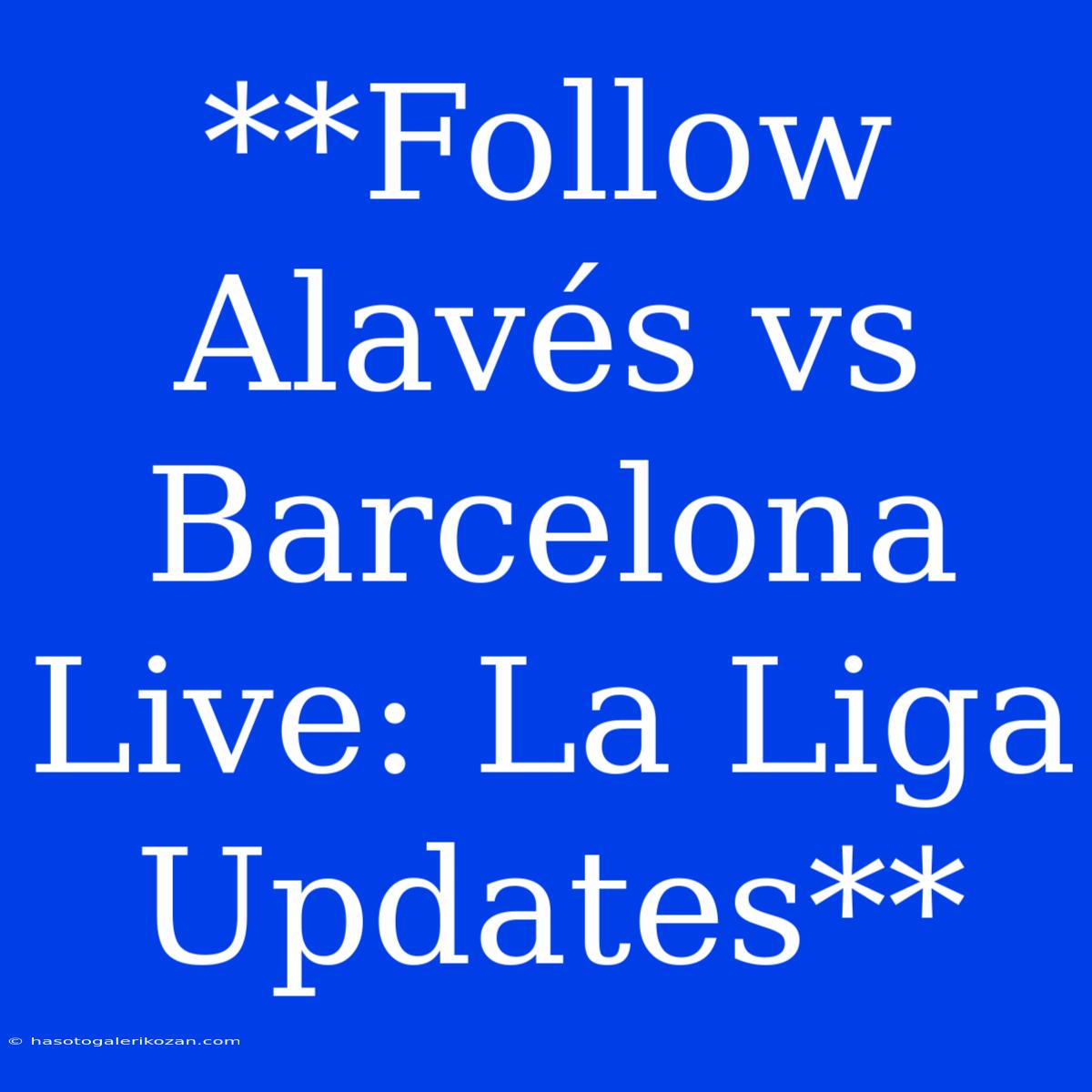 **Follow Alavés Vs Barcelona Live: La Liga Updates** 