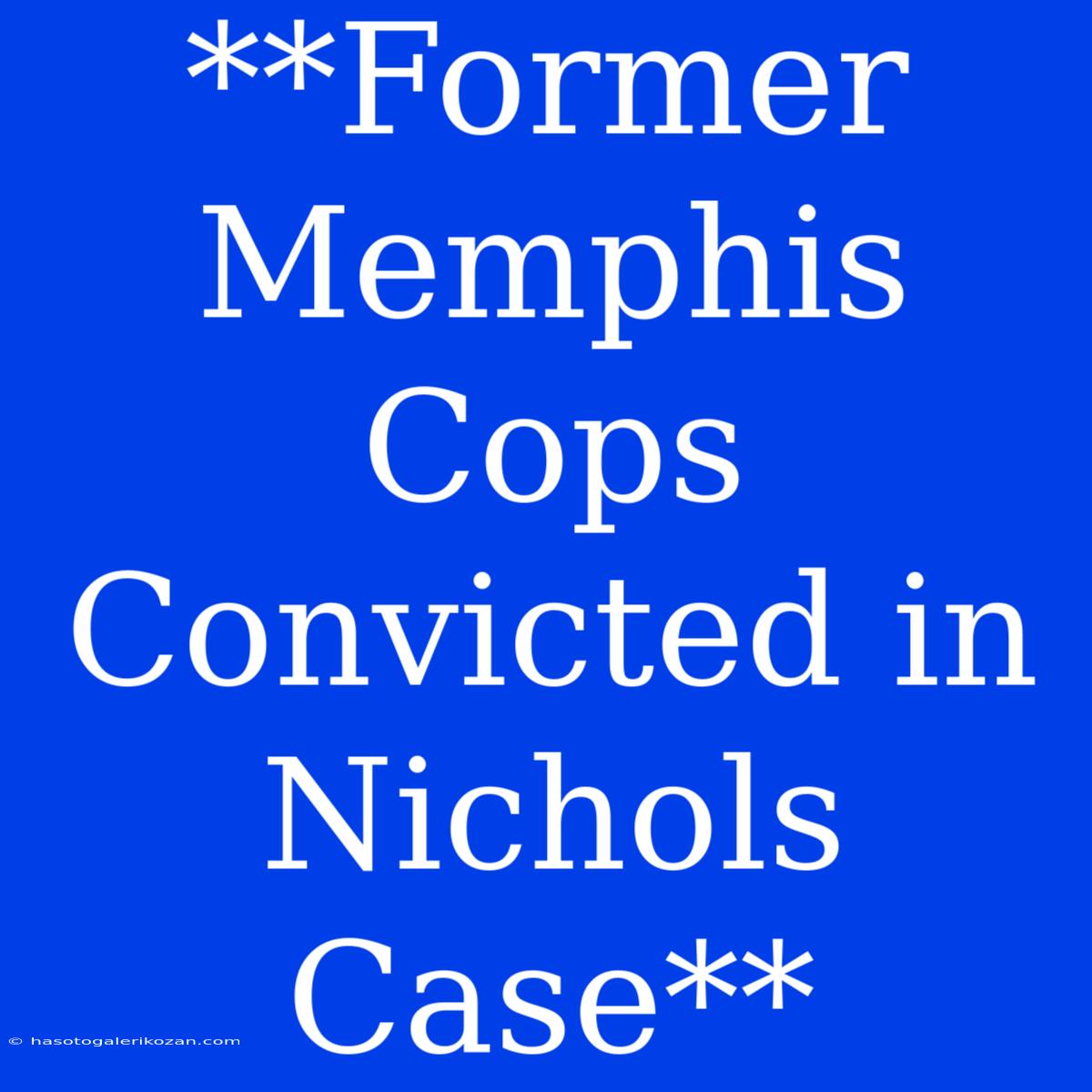 **Former Memphis Cops Convicted In Nichols Case**