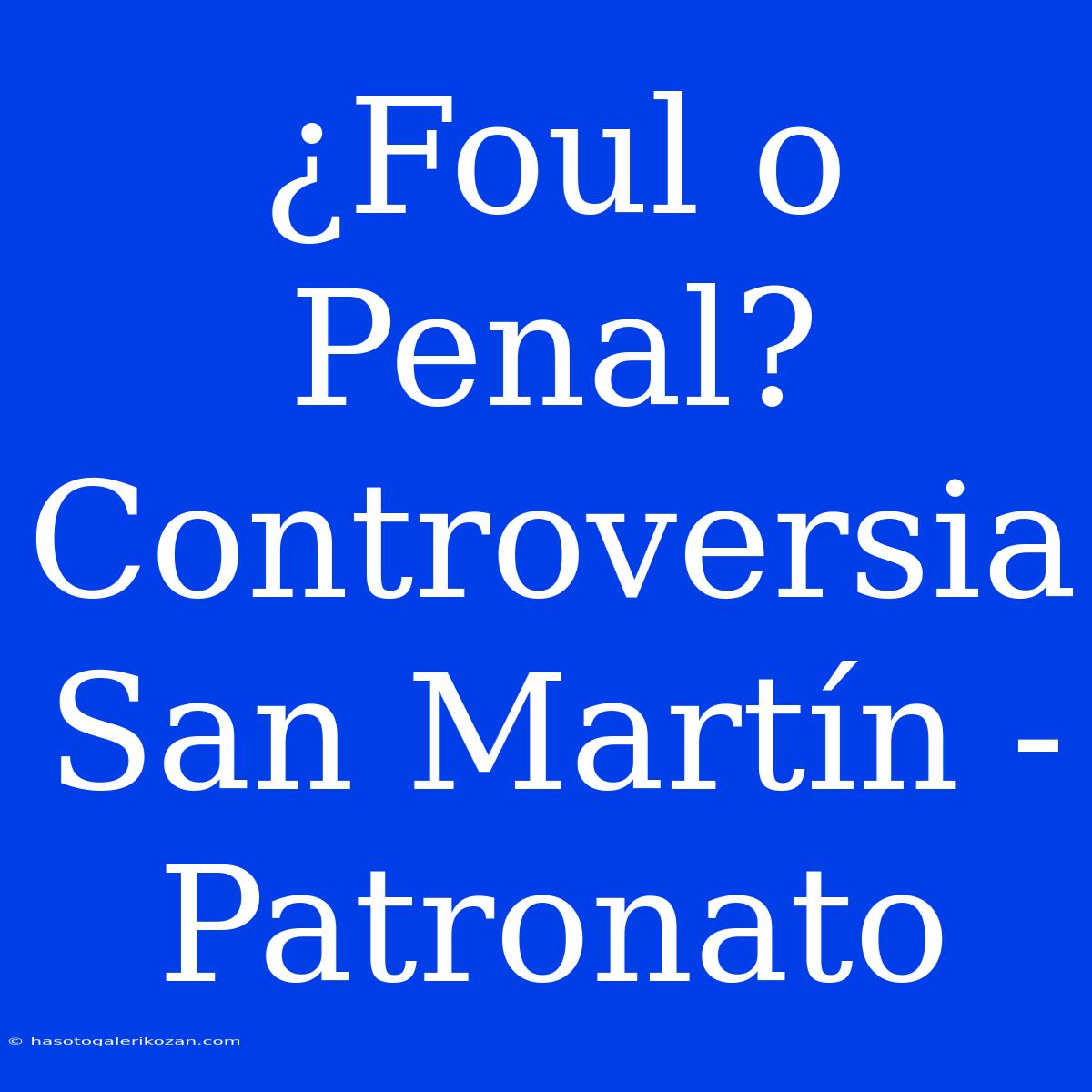 ¿Foul O Penal? Controversia San Martín - Patronato