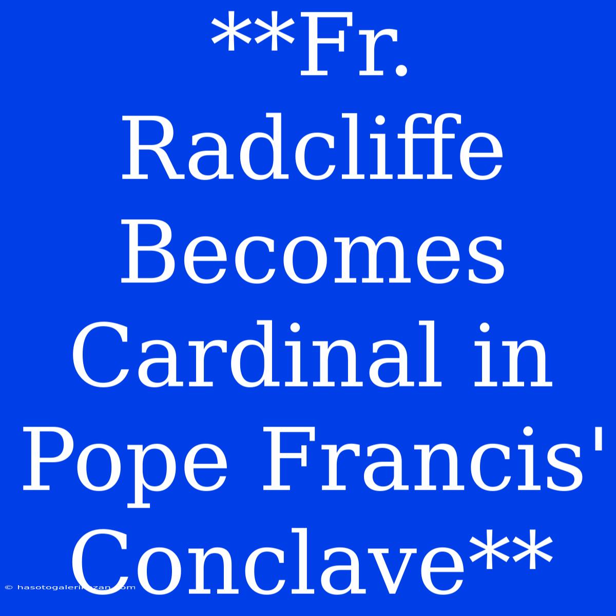 **Fr. Radcliffe Becomes Cardinal In Pope Francis' Conclave**