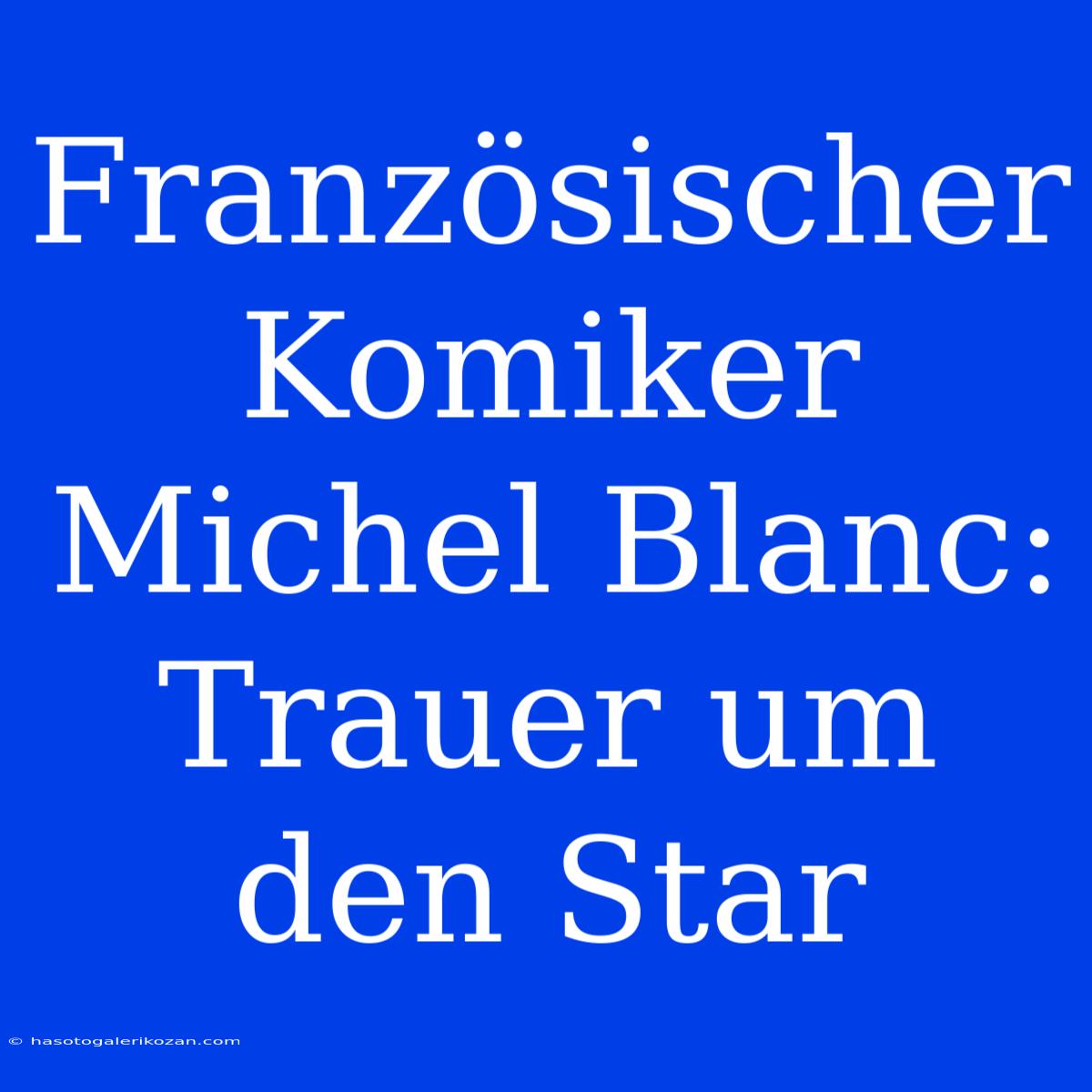 Französischer Komiker Michel Blanc: Trauer Um Den Star