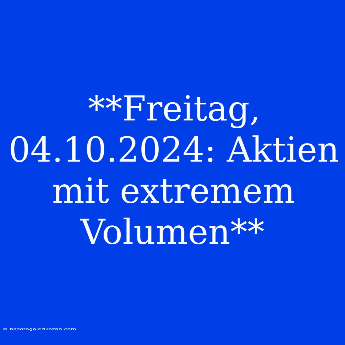 **Freitag, 04.10.2024: Aktien Mit Extremem Volumen** 