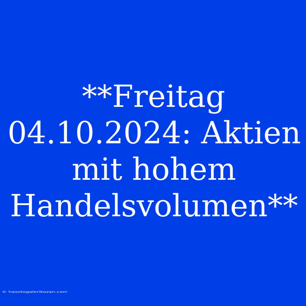 **Freitag 04.10.2024: Aktien Mit Hohem Handelsvolumen**