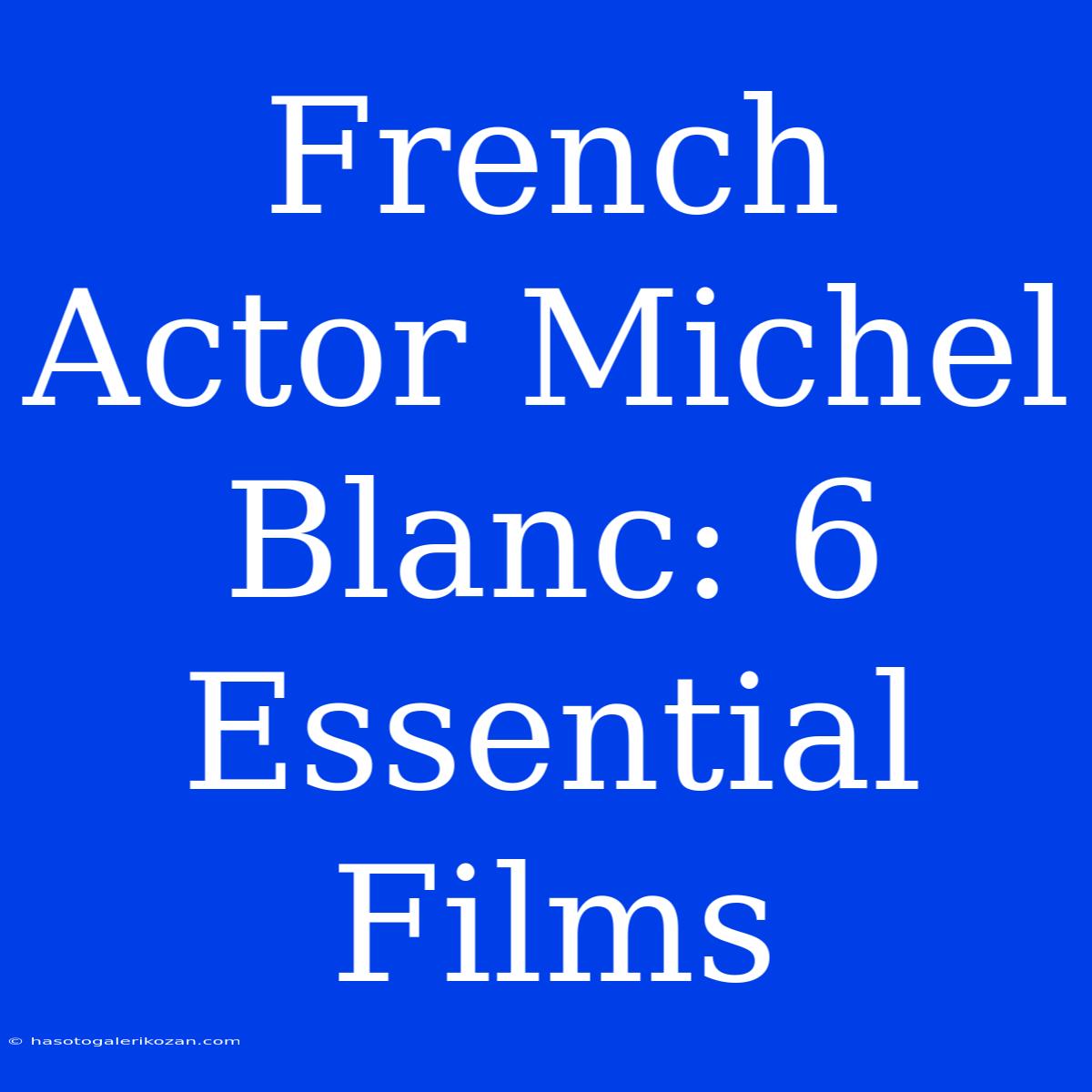 French Actor Michel Blanc: 6 Essential Films