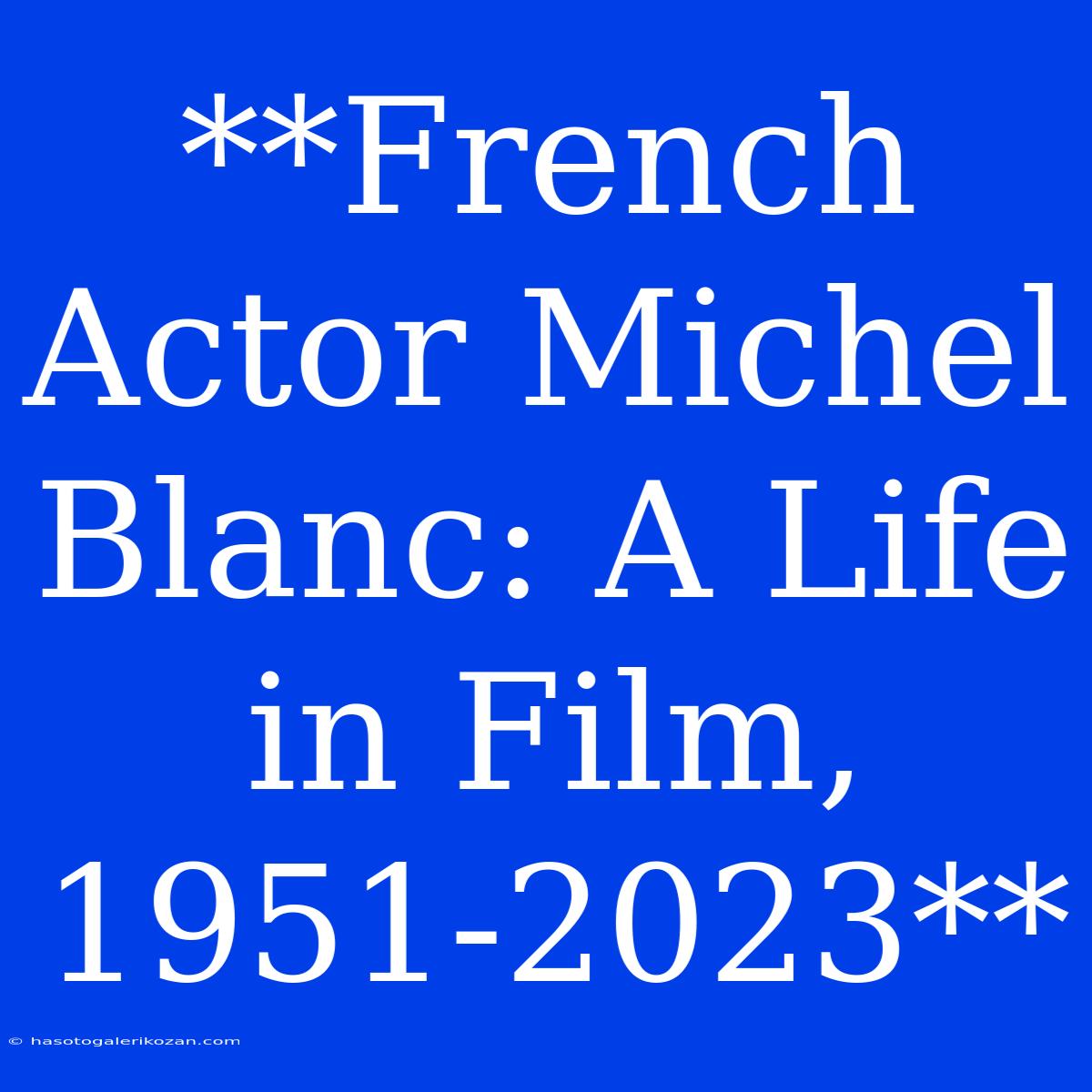 **French Actor Michel Blanc: A Life In Film, 1951-2023** 