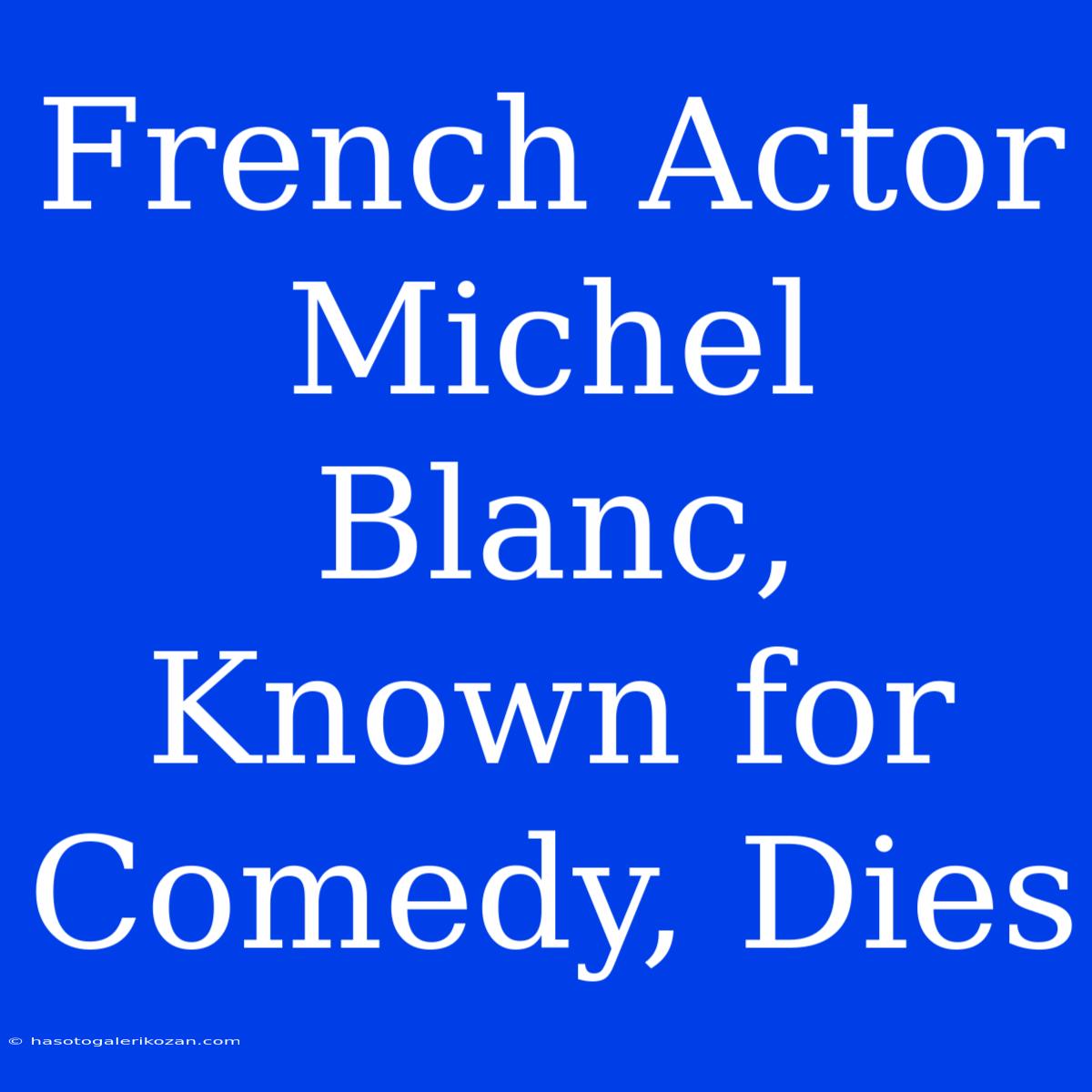 French Actor Michel Blanc, Known For Comedy, Dies