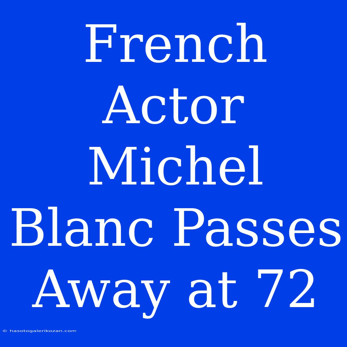 French Actor Michel Blanc Passes Away At 72