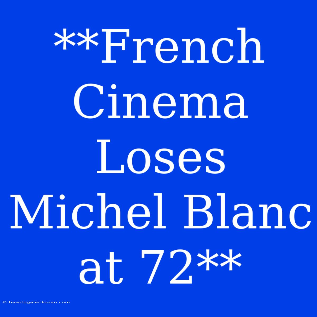 **French Cinema Loses Michel Blanc At 72**