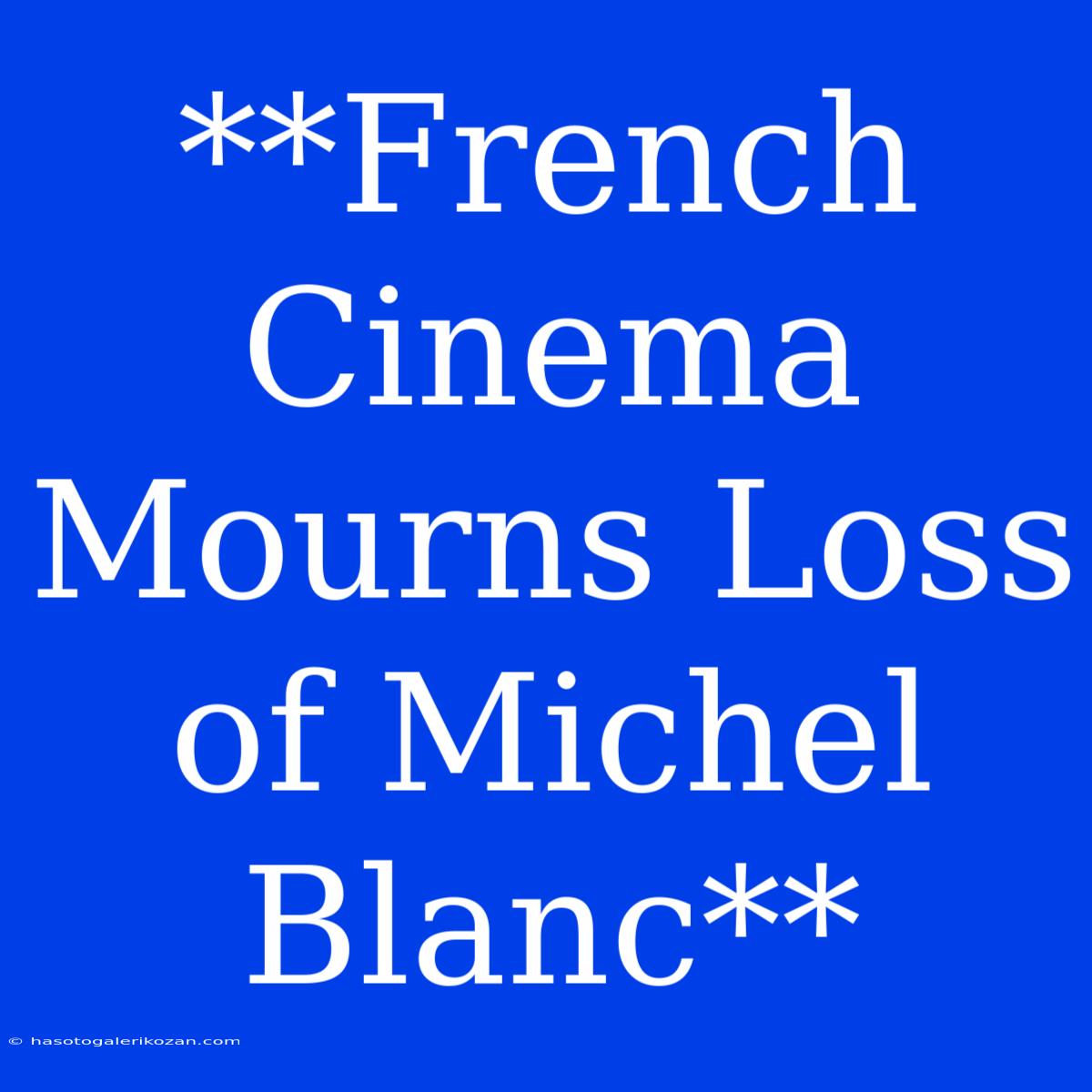 **French Cinema Mourns Loss Of Michel Blanc**