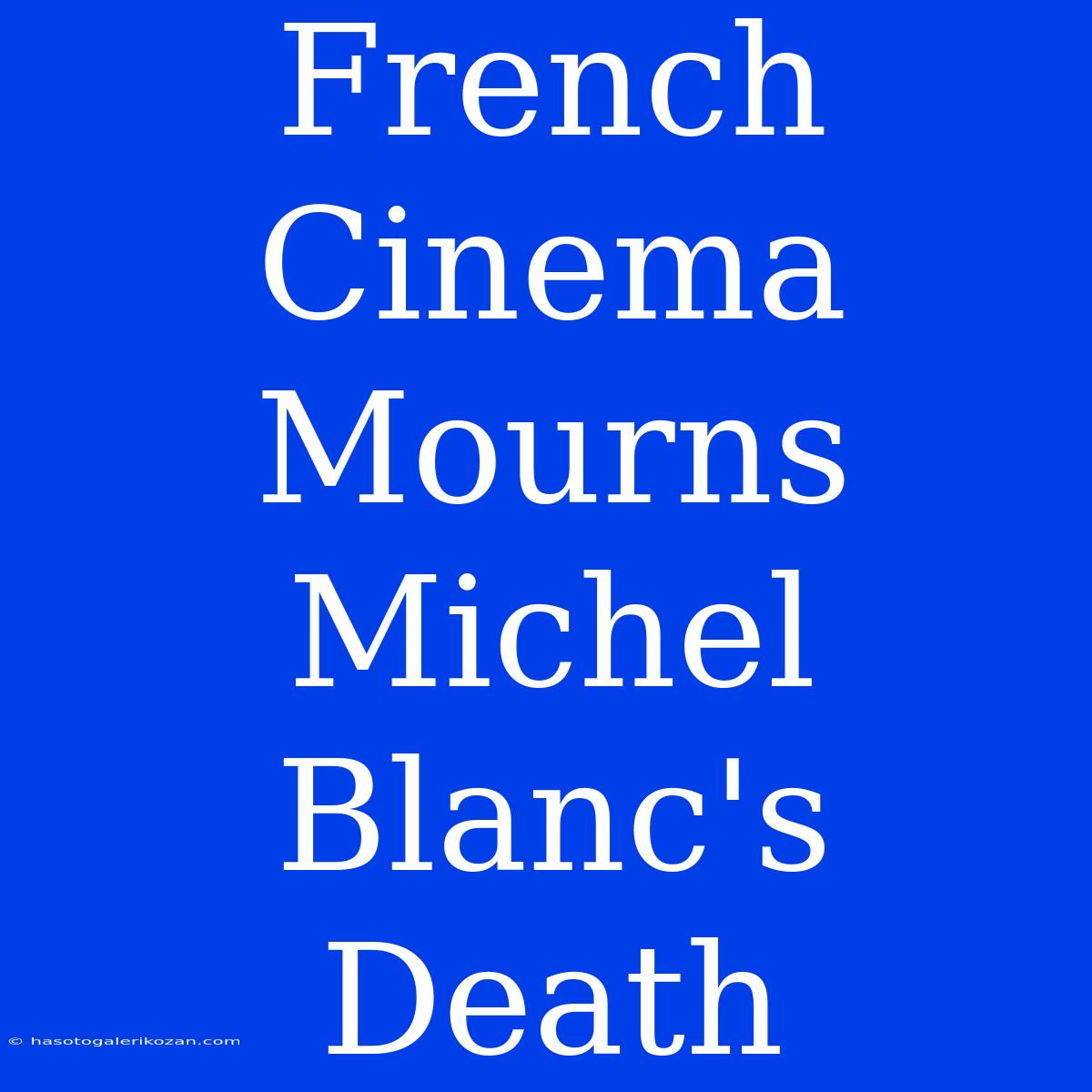 French Cinema Mourns Michel Blanc's Death