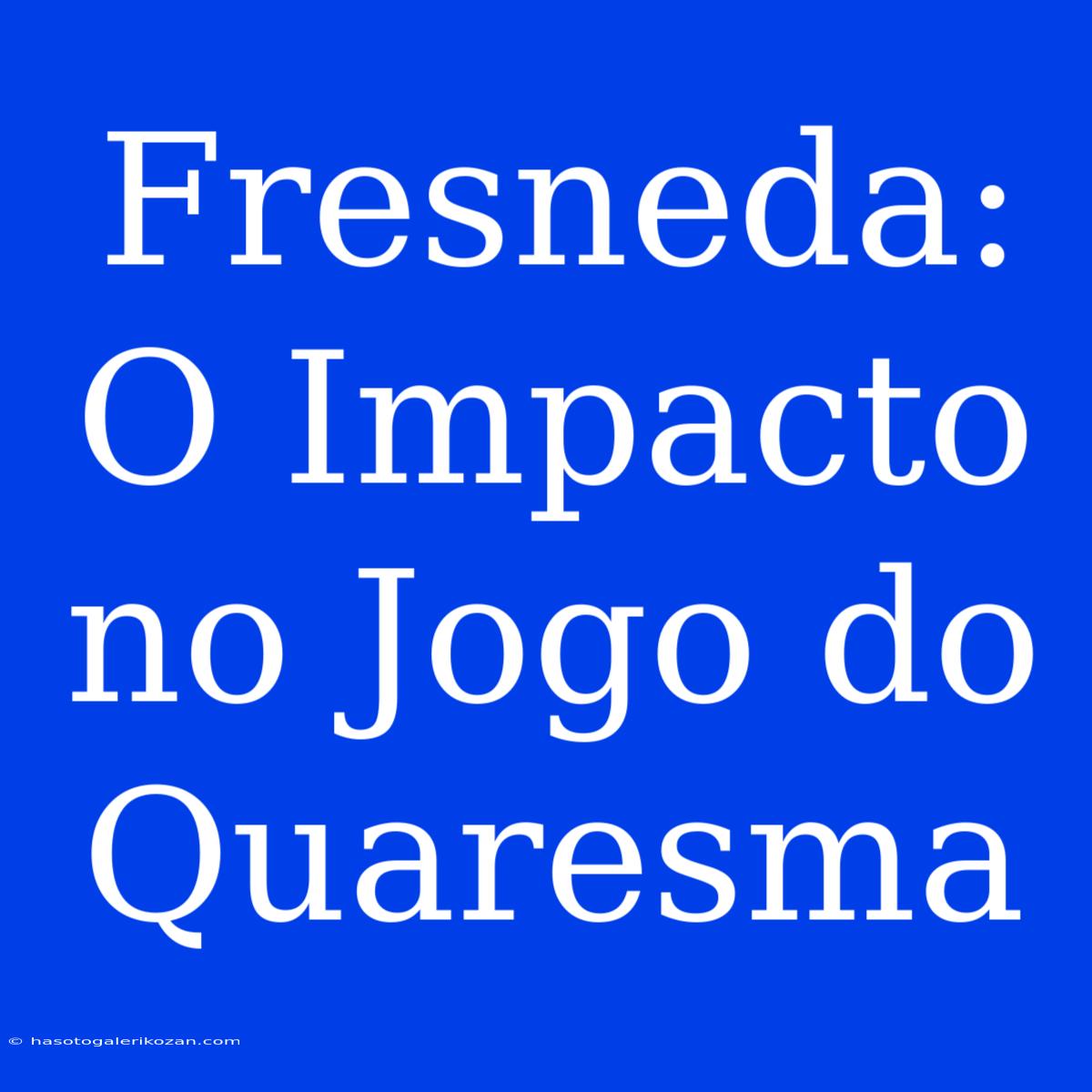 Fresneda: O Impacto No Jogo Do Quaresma