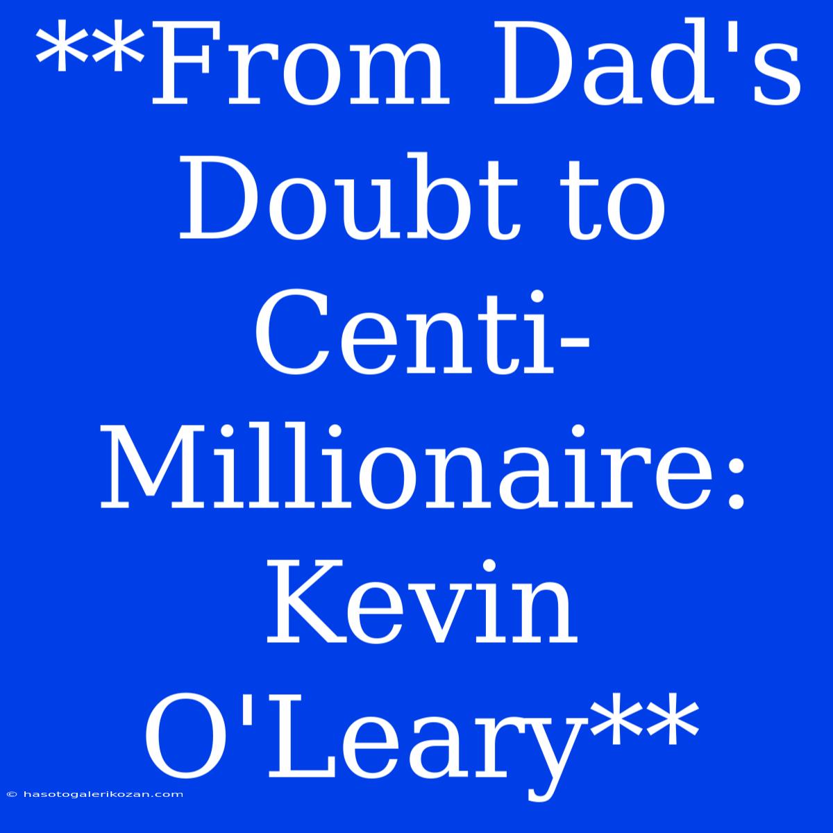 **From Dad's Doubt To Centi-Millionaire: Kevin O'Leary**