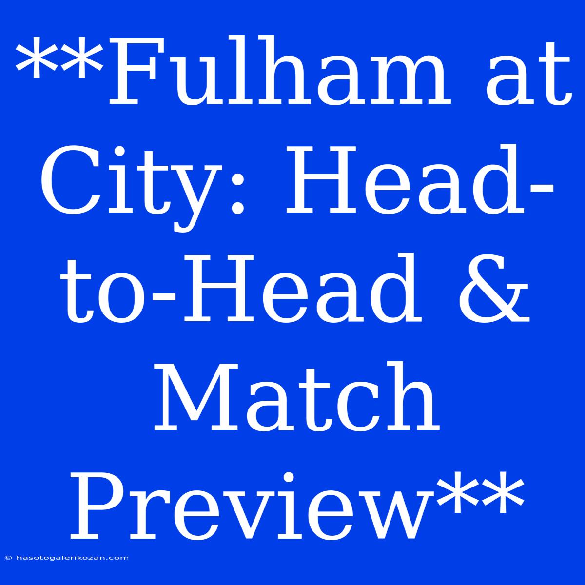 **Fulham At City: Head-to-Head & Match Preview**