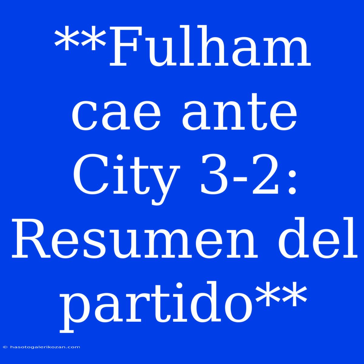 **Fulham Cae Ante City 3-2: Resumen Del Partido**