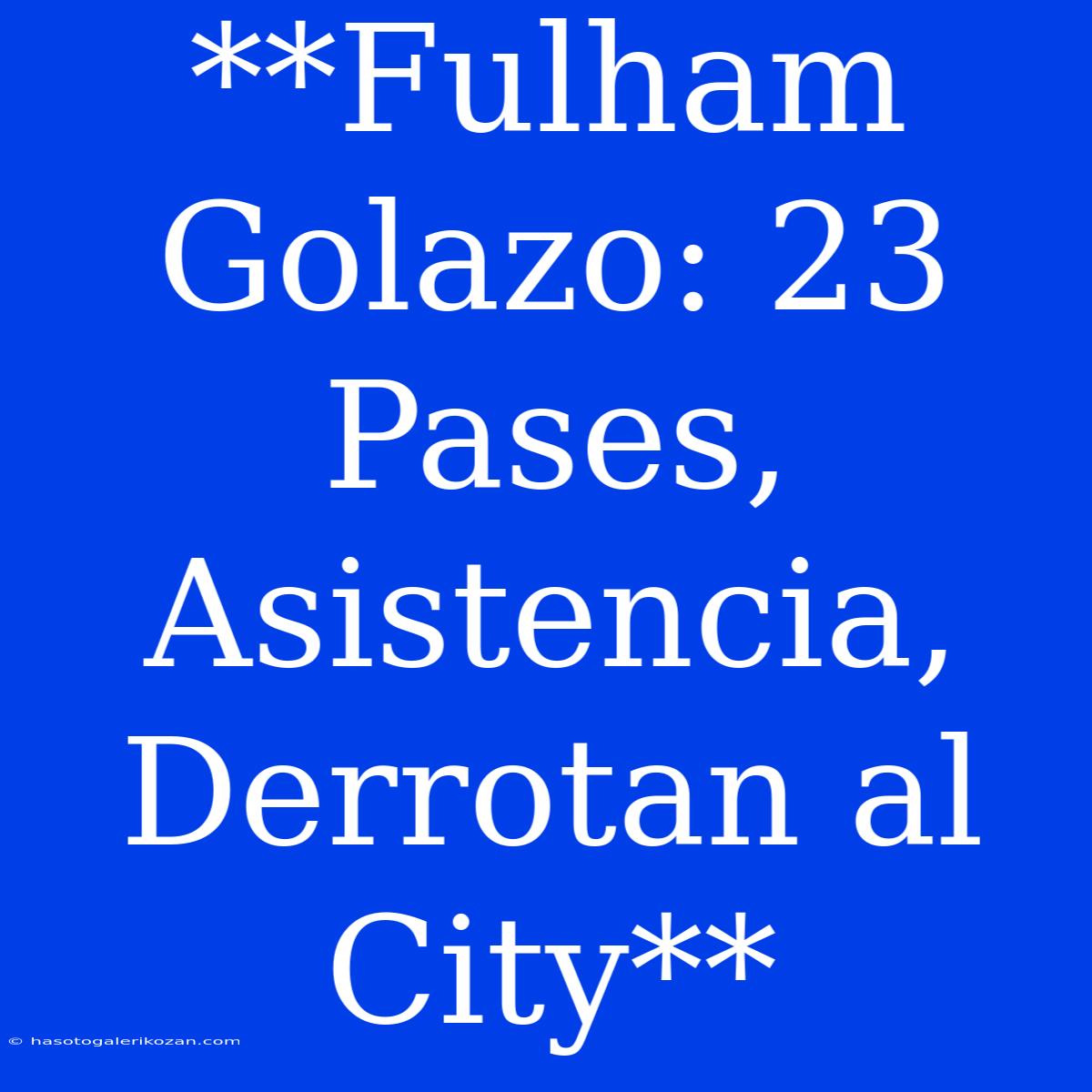 **Fulham Golazo: 23 Pases, Asistencia, Derrotan Al City**