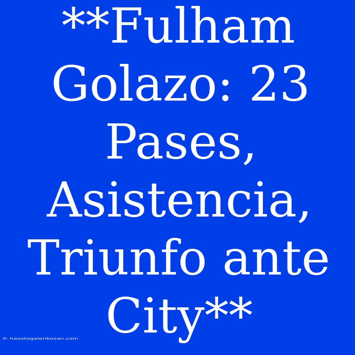 **Fulham Golazo: 23 Pases, Asistencia, Triunfo Ante City**