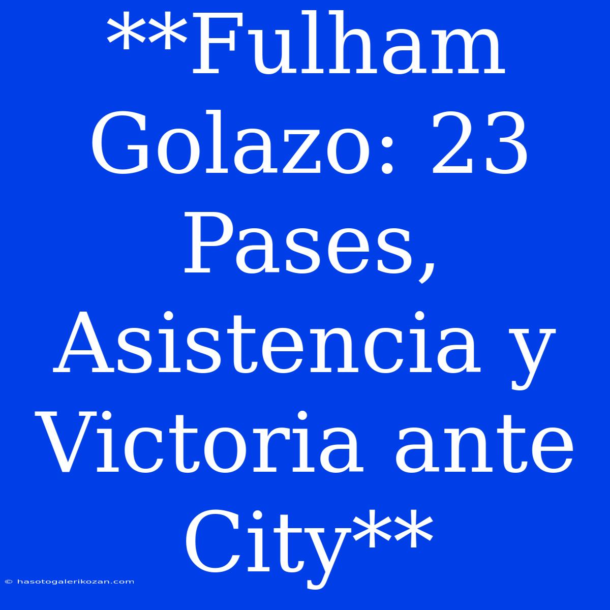 **Fulham Golazo: 23 Pases, Asistencia Y Victoria Ante City**