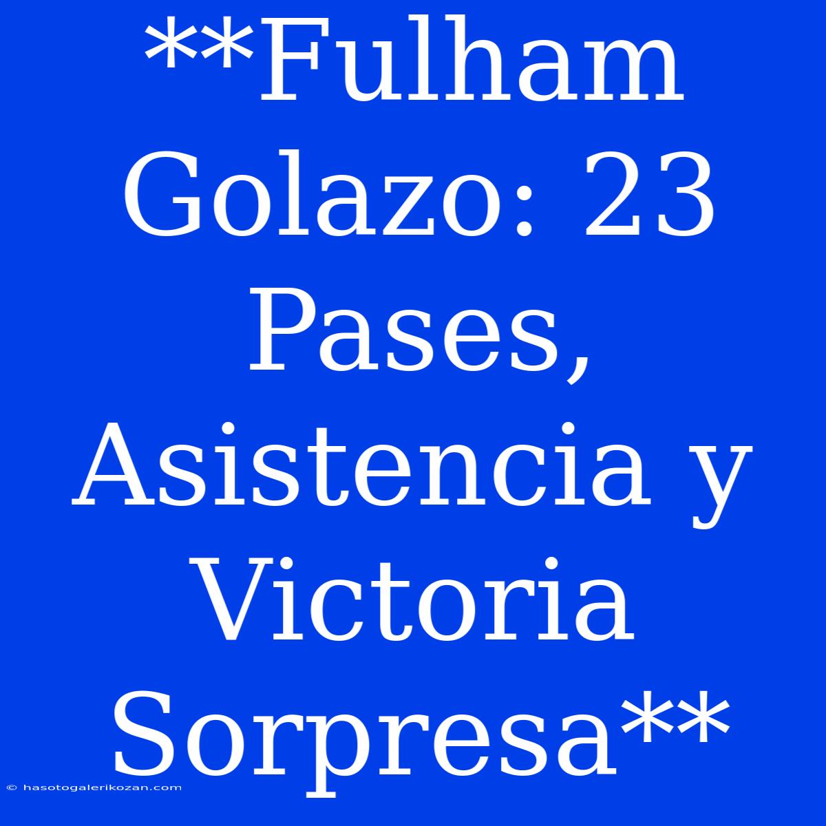 **Fulham Golazo: 23 Pases, Asistencia Y Victoria Sorpresa**